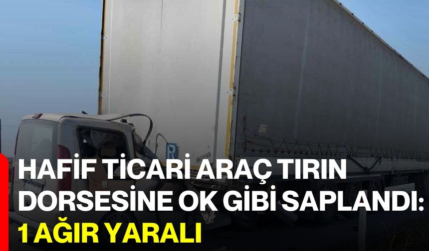Hafif Ticari Araç Tırın Dorsesine Ok Gibi Saplandı: 1 Ağır Yaralı