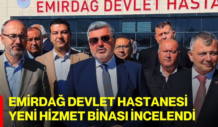 Emirdağ Devlet Hastanesi Yeni Hizmet Binası İncelendi