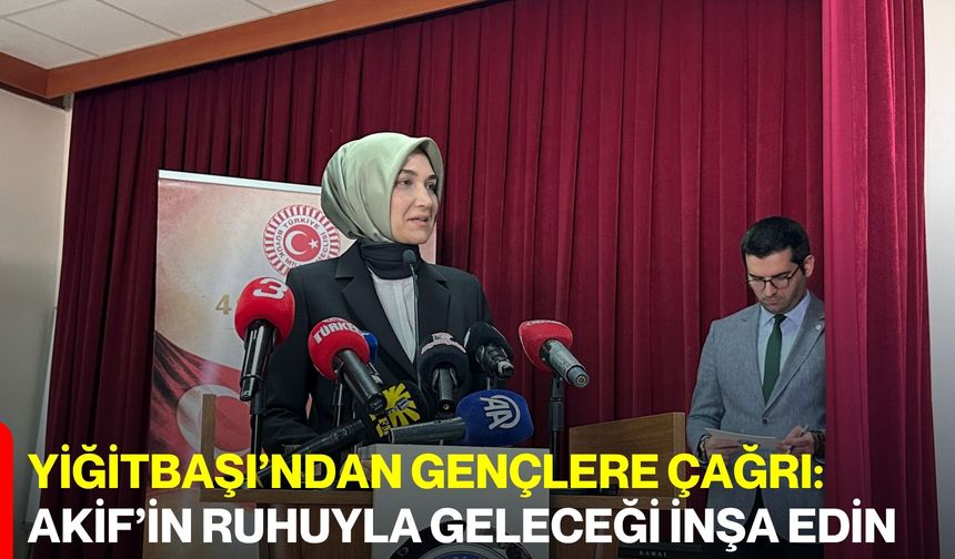 Yiğitbaşı’ndan Gençlere Çağrı:  Akif’in Ruhuyla Geleceği İnşa Edin