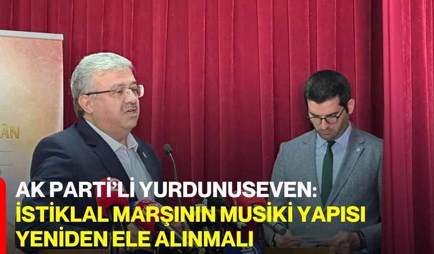 AK Parti’li Yurdunuseven: İstiklal Marşının Musiki Yapısı Yeniden Ele Alınmalı
