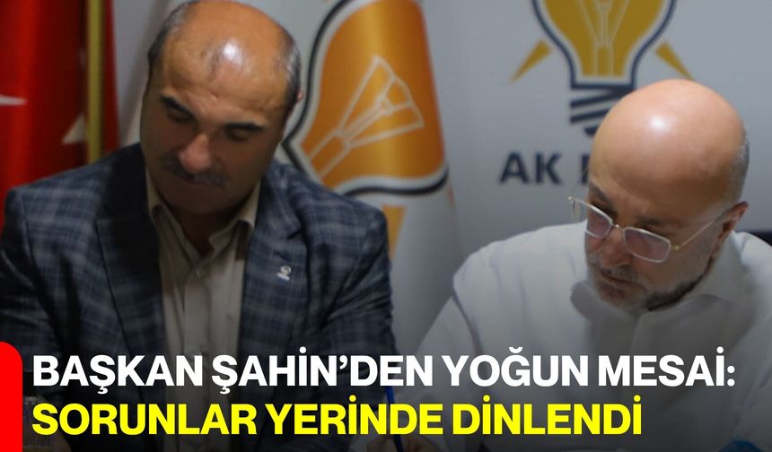Başkan Şahin’den Yoğun Mesai: Sorunlar Yerinde Dinlendi