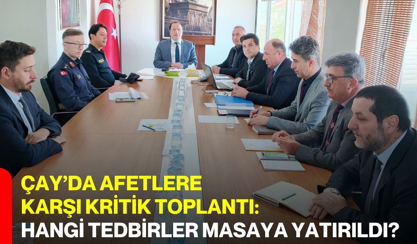 Çay’da Afetlere Karşı Kritik Toplantı: Hangi Tedbirler Masaya Yatırıldı?