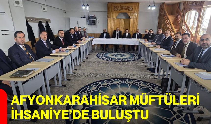 Afyonkarahisar Müftüleri İhsaniye’de Buluştu