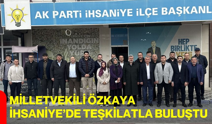 Milletvekili Özkaya İhsaniye’de Teşkilatla Buluştu