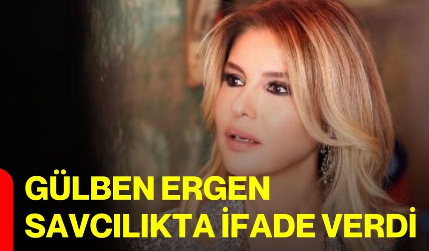 Gülben Ergen savcılıkta ifade verdi
