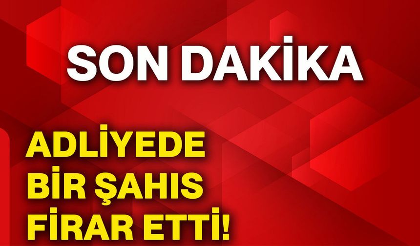 Adliyede bir şahıs firar etti!