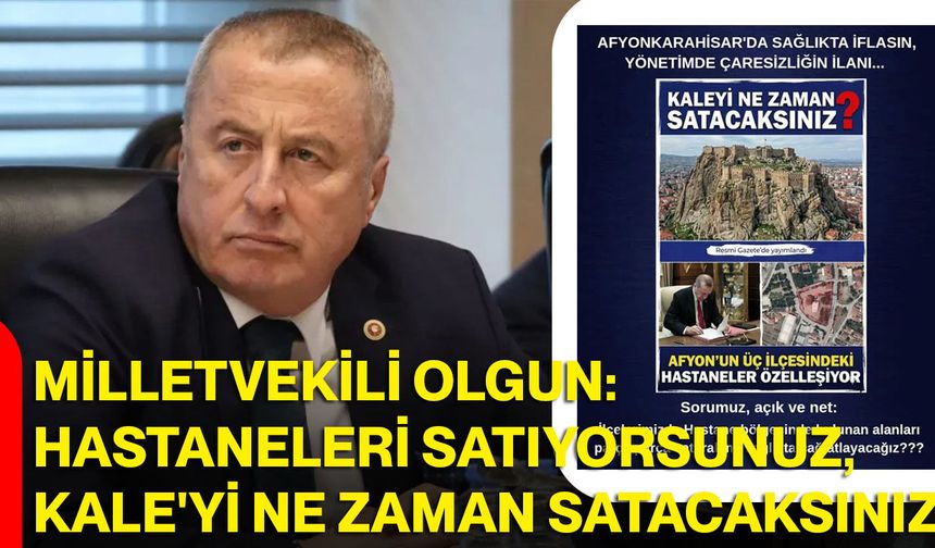 Milletvekili Olgun: Hastaneleri Satıyorsunuz, Kale'yi Ne Zaman Satacaksınız?