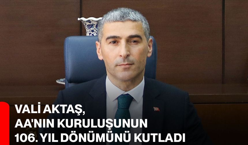 Vali Aktaş, AA'nın kuruluşunun 106. yıl dönümünü kutladı