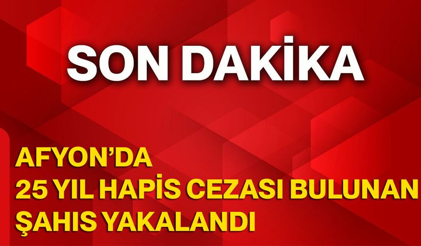 Afyon’da 25 Yıl Hapis Cezası Bulunan Şahıs Yakalandı