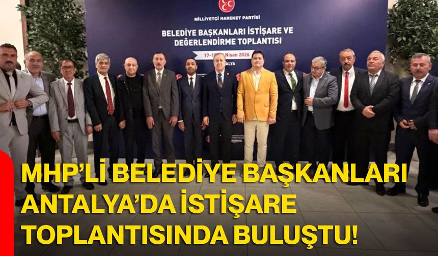 MHP’li Belediye Başkanları Antalya’da İstişare Toplantısında Buluştu