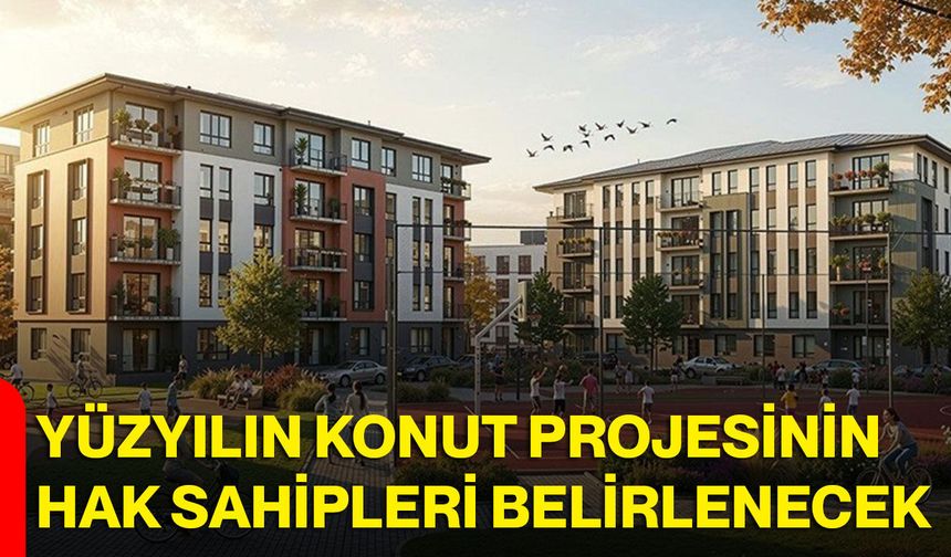 Yüzyılın Konut Projesinin hak sahipleri belirlenecek