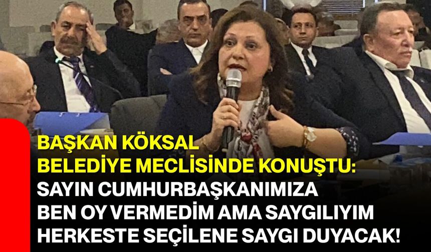 Başkan Köksal Belediye Meclisinde konuştu: Sayın Cumhurbaşkanımıza ben oy vermedim ama saygılıyım, herkeste seçilene saygı duyacak!