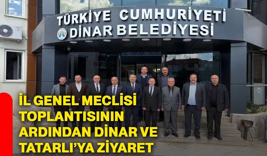 İl Genel Meclisi Toplantısının Ardından Dinar ve Tatarlı’ya Ziyaret