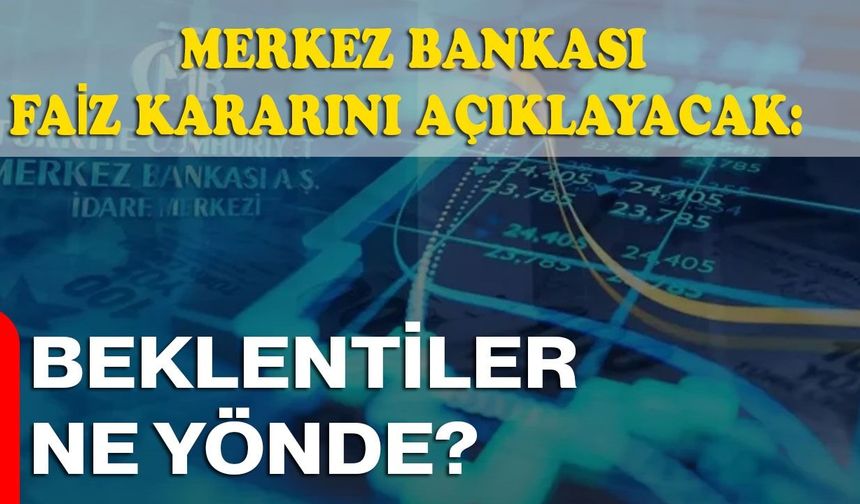 Merkez Bankası Faiz Kararını Açıklayacak: Beklentiler Ne Yönde?