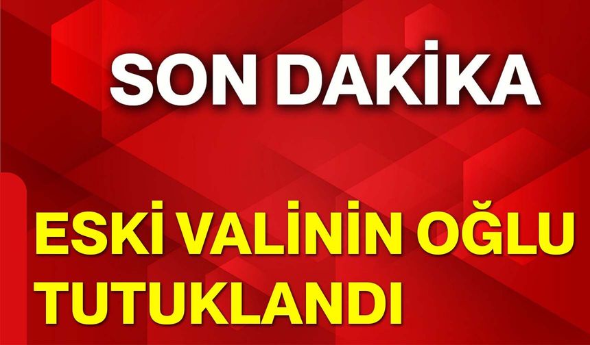 Eski Valinin Oğlu Tutuklandı