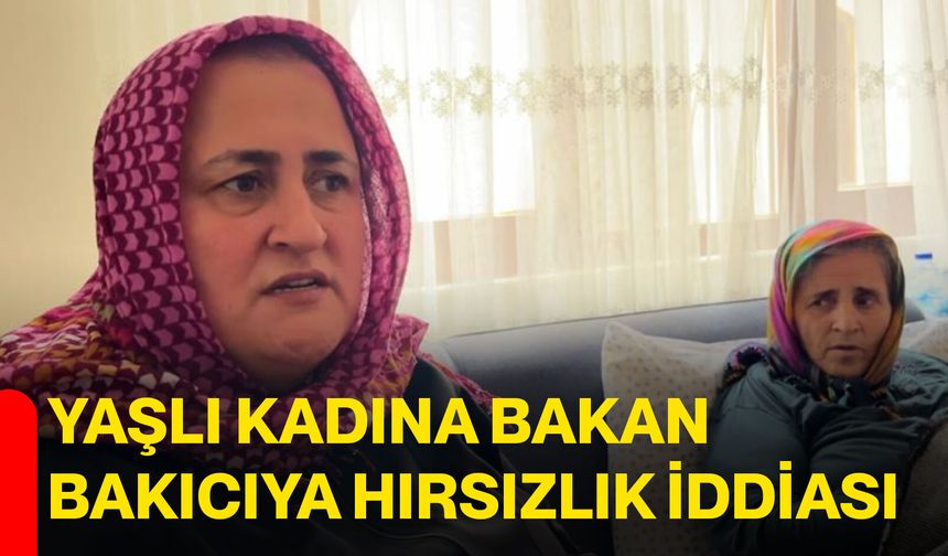 Yaşlı kadına bakan bakıcıya hırsızlık iddiası