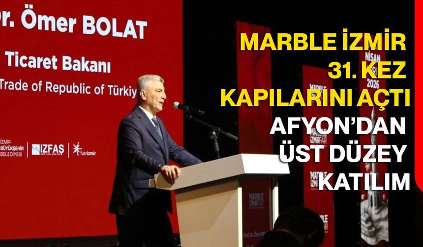 Afyonkarahisar’dan Üst Düzey Katılım: Marble İzmir 31. Kez Kapılarını Açtı