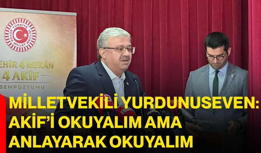 Milletvekili Yurdunuseven: Akif’i Okuyalım Ama Anlayarak Okuyalım