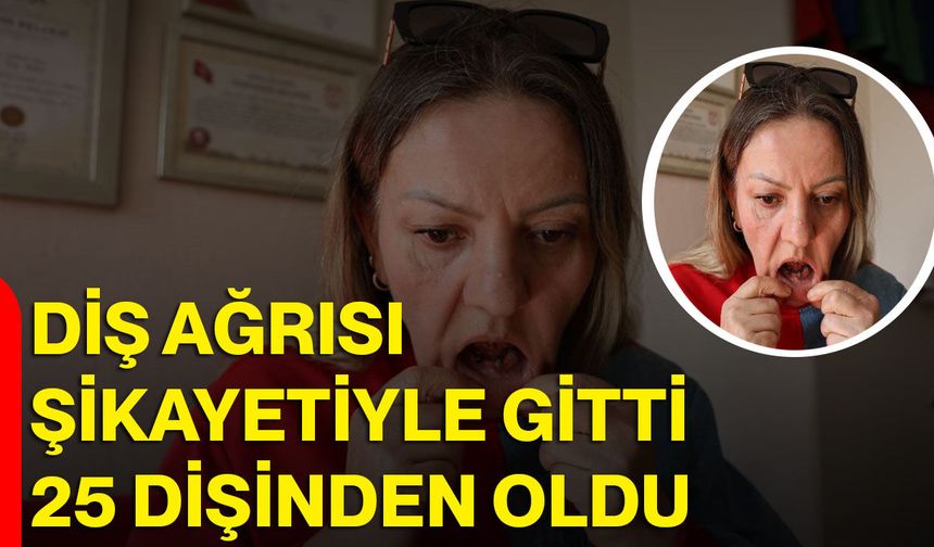 Diş ağrısı şikayetiyle gitti 25 dişinden oldu