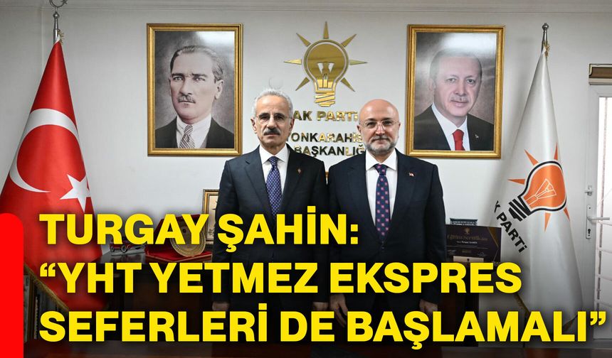 Turgay Şahin: “YHT yetmez ekspres seferleri de başlamalı”