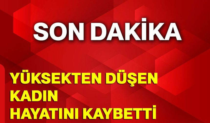 Yüksekten Düşen 36 Yaşındaki Kadın Hayatını Kaybetti