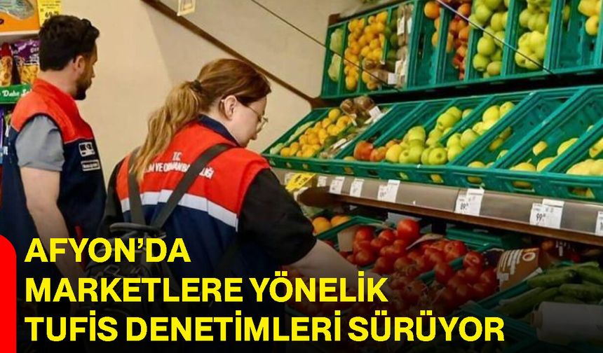 Afyon’da marketlere yönelik TUFİS denetimleri sürüyor