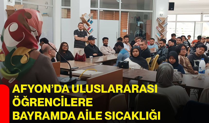 Afyon’da uluslararası öğrencilere bayramda aile sıcaklığı
