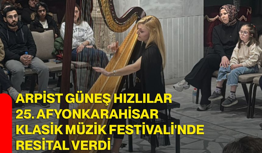 Arpist Güneş Hızlılar 25. Afyonkarahisar Klasik Müzik Festivali'nde resital verdi