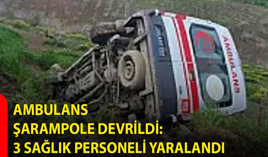 Ambulans Şarampole Devrildi: 3 Sağlık Personeli Yaralandı