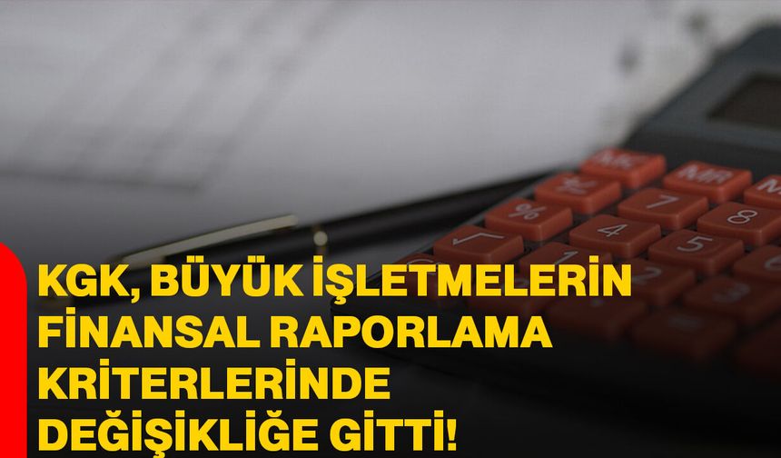 KGK, büyük işletmelerin finansal raporlama kriterlerinde değişikliğe gitti!