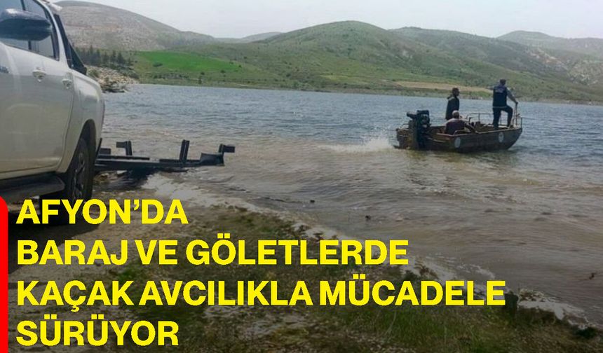 Afyon’da baraj ve göletlerde kaçak avcılıkla mücadele sürüyor