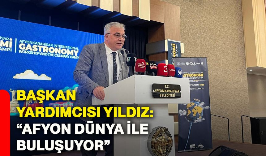 Başkan Yardımcısı Yıldız: “Afyon dünya ile buluşuyor”