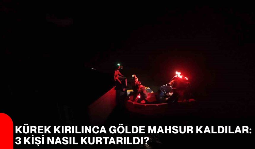 Kürek Kırılınca Gölde mahsur Kaldılar: 3 Kişi Nasıl Kurtarıldı?