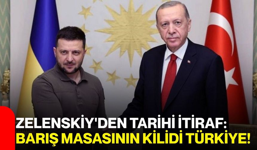 Zelenskiy'den Tarihi İtiraf: Barış Masasının Kilidi Türkiye!