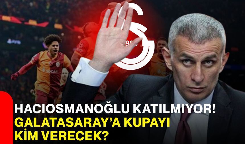 Hacıosmanoğlu Katılmıyor! Galatasaray’a Kupayı Kim Verecek?