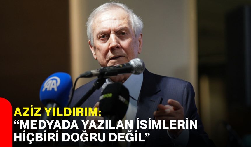 Aziz Yıldırım: “Medyada Yazılan İsimlerin Hiçbiri Doğru Değil”