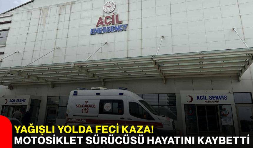 Yağışlı Yolda Feci Kaza! Motosiklet Sürücüsü Hayatını Kaybetti