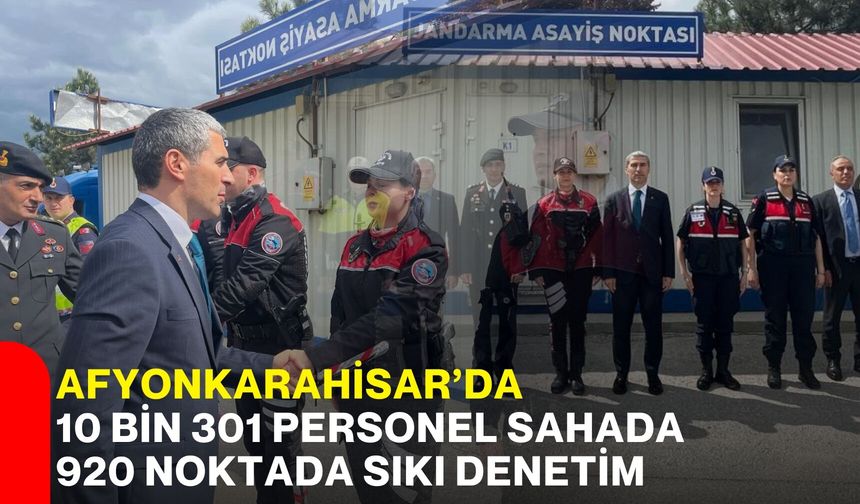 Afyonkarahisar’da 10 bin 301 personel sahada 920 noktada sıkı denetim