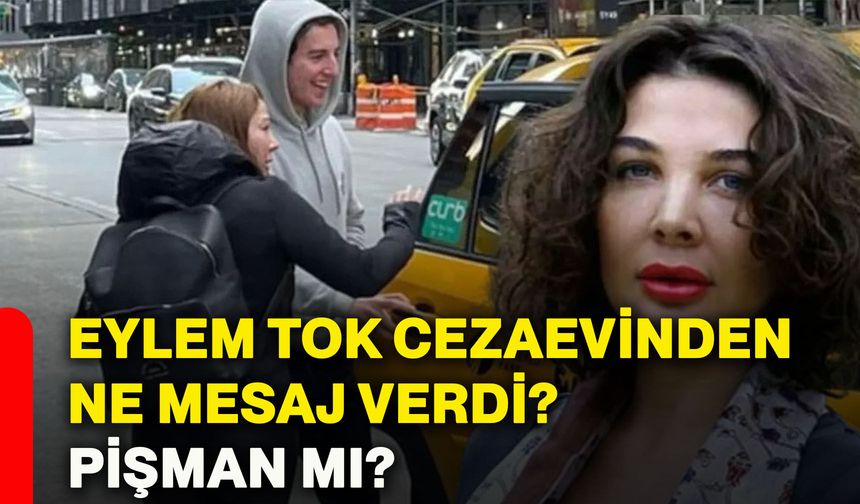 Eylem Tok cezaevinden ne mesaj verdi? Pişman mı?