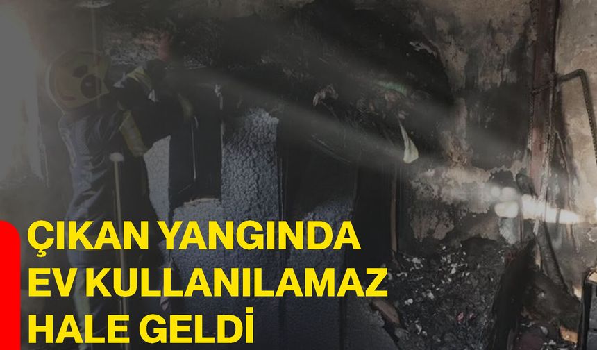 Çıkan yangında ev kullanılamaz hale geldi