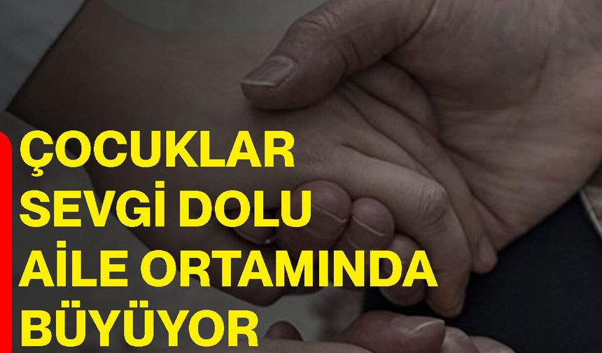 Çocuklar sevgi dolu aile ortamında büyüyor