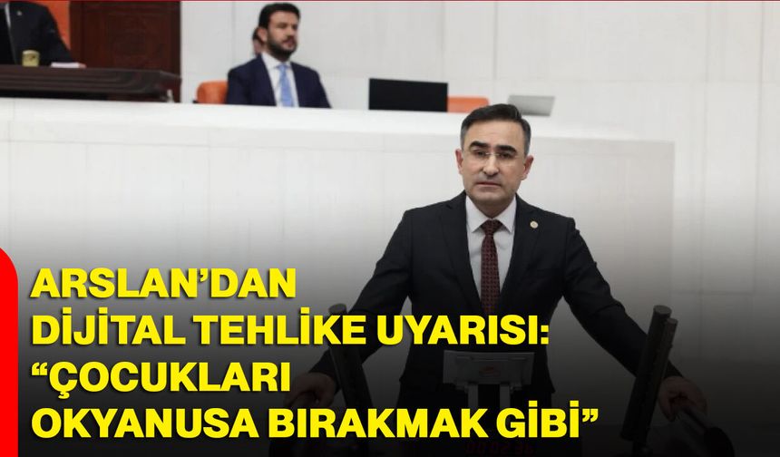 Milletvekili Arslan’dan Dijital Tehlike Uyarısı: “Çocukları Okyanusa Bırakmak Gibi”