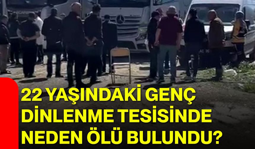 22 Yaşındaki Genç Dinlenme Tesisinde Neden Ölü Bulundu?