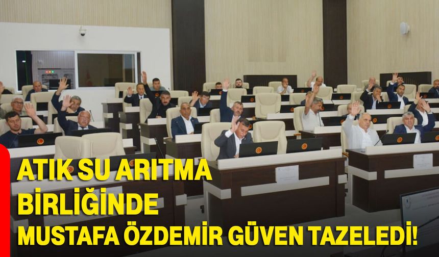 Atık Su Arıtma Birliğinde Mustafa Özdemir güven tazeledi!