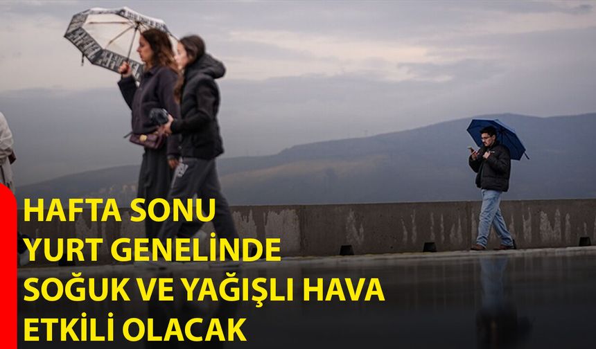 Hafta Sonu Yurt Genelinde Soğuk ve Yağışlı Hava Etkili Olacak
