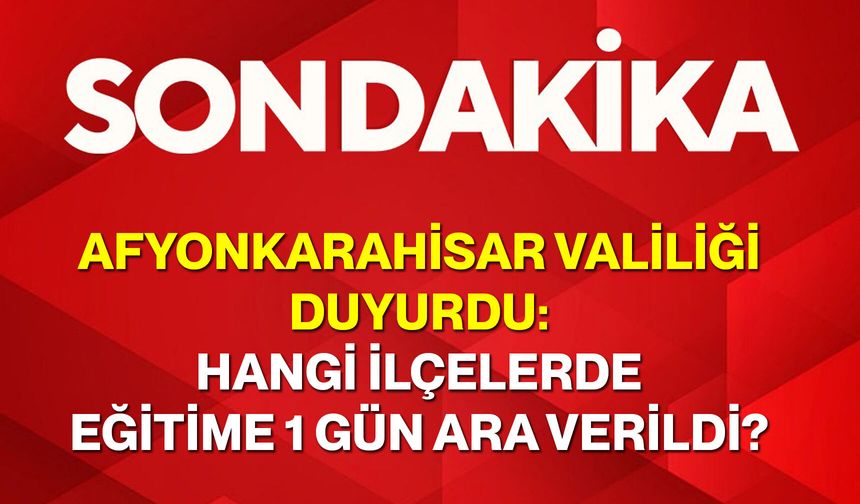 Afyonkarahisar Valiliği Duyurdu: Hangi İlçelerde Eğitime 1 Gün Ara Verildi?