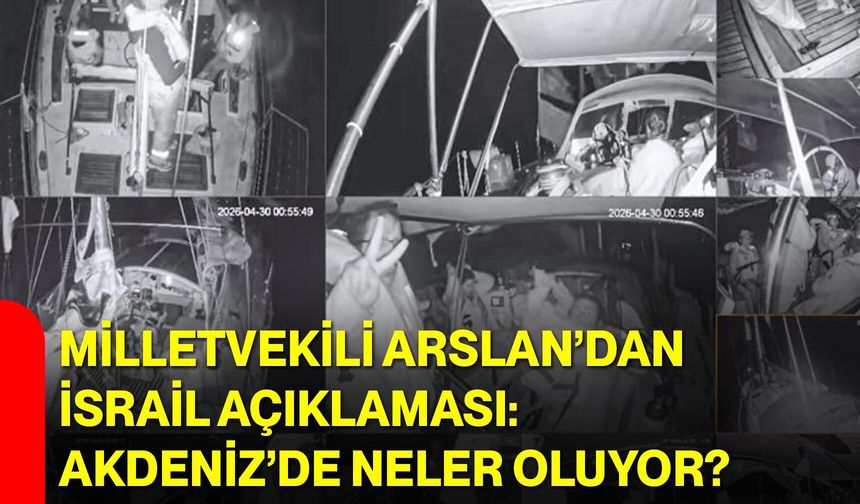 Milletvekili Arslan’dan İsrail Açıklaması: Akdeniz’de Neler Oluyor?