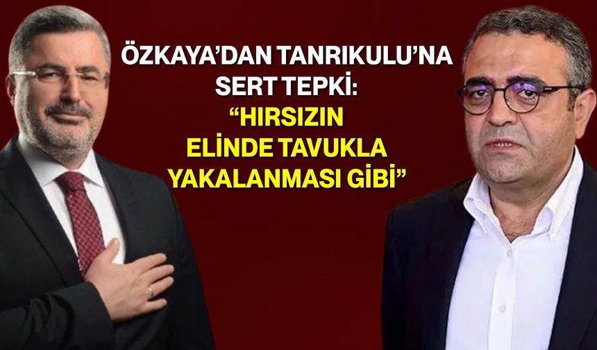 Özkaya’dan Tanrıkulu’na Sert Tepki: “Hırsızın Elinde Tavukla Yakalanması Gibi”