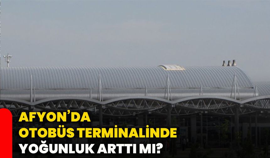 Afyon’da otobüs terminalinde yoğunluk arttı mı?