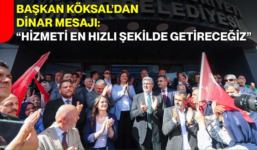 Başkan Köksal’dan Dinar Mesajı: “Hizmeti En Hızlı Şekilde Getireceğiz”